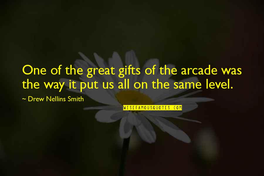 We Are Not In The Same Level Quotes By Drew Nellins Smith: One of the great gifts of the arcade