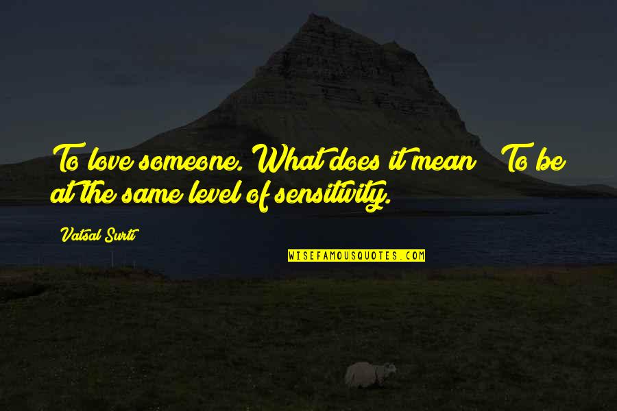We Are Not In The Same Level Quotes By Vatsal Surti: To love someone. What does it mean?""To be