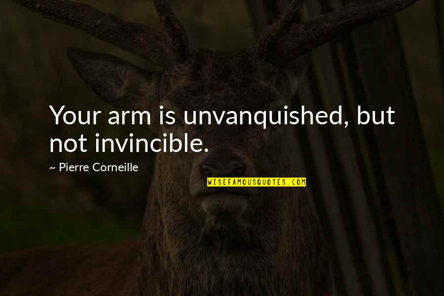 We Are Not Invincible Quotes By Pierre Corneille: Your arm is unvanquished, but not invincible.