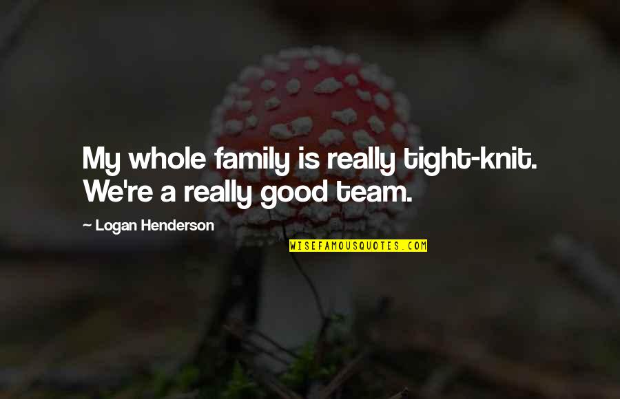 We Are Not Just A Team We Are A Family Quotes By Logan Henderson: My whole family is really tight-knit. We're a