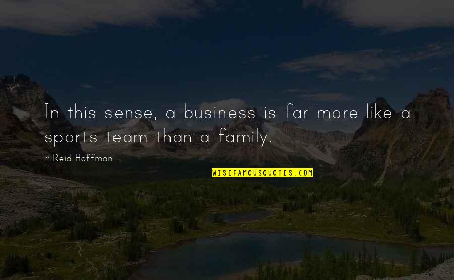 We Are Not Just A Team We Are Family Quotes By Reid Hoffman: In this sense, a business is far more