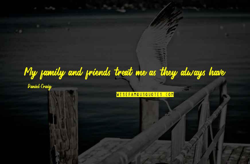 We Are Not Just Friends We Are Family Quotes By Daniel Craig: My family and friends treat me as they We Are Not Just Friends We Are Family Quotes By Daniel Craig: My family and friends treat me as they