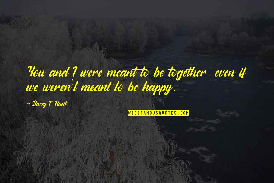 We Are Not Meant To Be Together Quotes By Stacey T. Hunt: You and I were meant to be together,