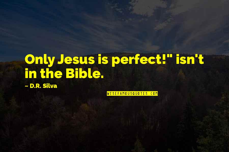 We Are Not Perfect Bible Quotes By D.R. Silva: Only Jesus is perfect!" isn't in the Bible.