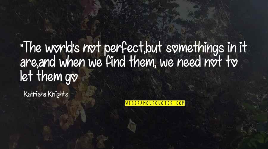 We Are Not Perfect But Quotes By Katriena Knights: "The world's not perfect,but somethings in it are,and