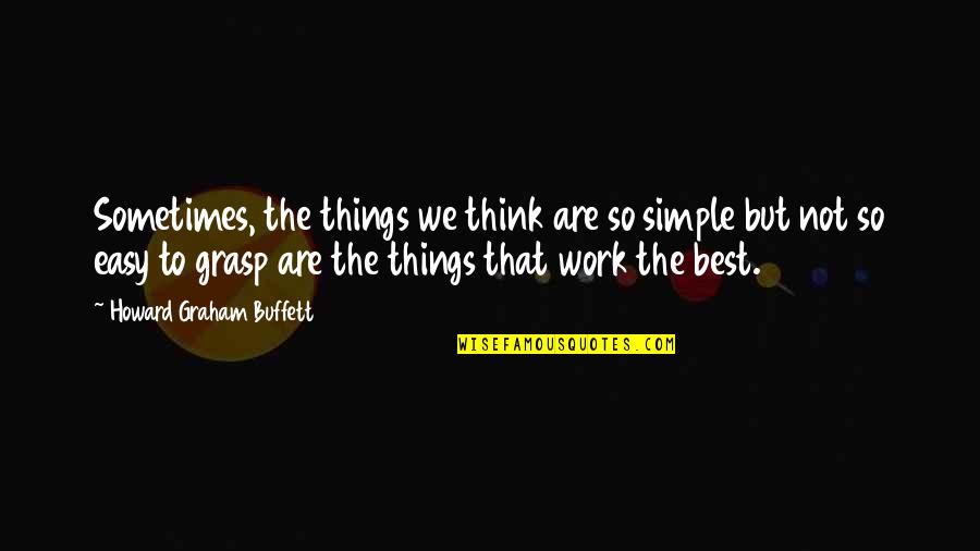 We Are Not The Best Quotes By Howard Graham Buffett: Sometimes, the things we think are so simple