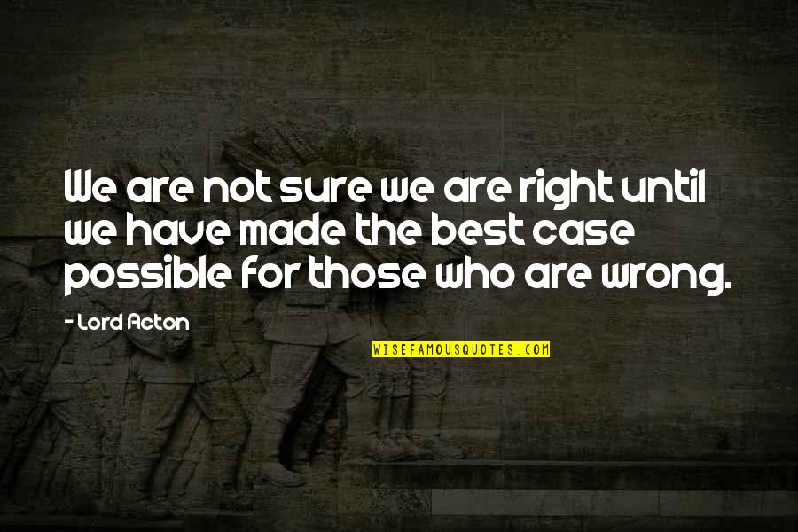 We Are Not The Best Quotes By Lord Acton: We are not sure we are right until