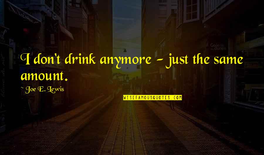 We Are Not The Same Anymore Quotes By Joe E. Lewis: I don't drink anymore - just the same We Are Not The Same Anymore Quotes By Joe E. Lewis: I don't drink anymore - just the same