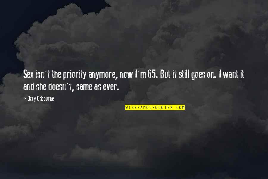 We Are Not The Same Anymore Quotes By Ozzy Osbourne: Sex isn't the priority anymore, now I'm 65. We Are Not The Same Anymore Quotes By Ozzy Osbourne: Sex isn't the priority anymore, now I'm 65.