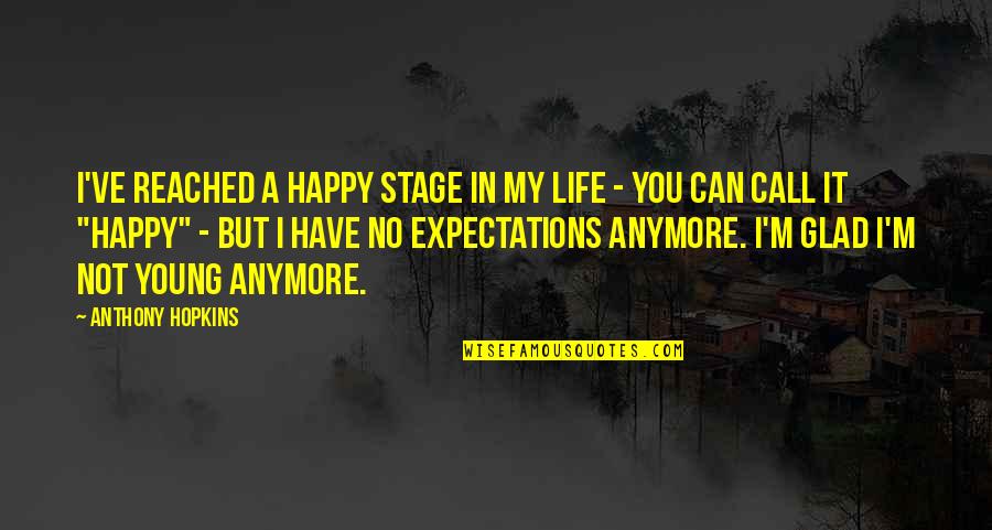 We Are Not Young Anymore Quotes By Anthony Hopkins: I've reached a happy stage in my life