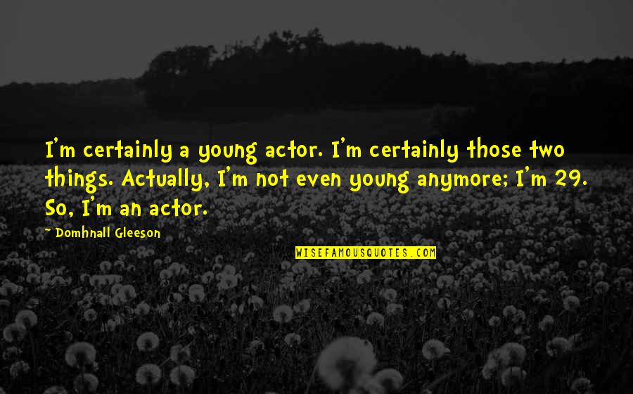 We Are Not Young Anymore Quotes By Domhnall Gleeson: I'm certainly a young actor. I'm certainly those