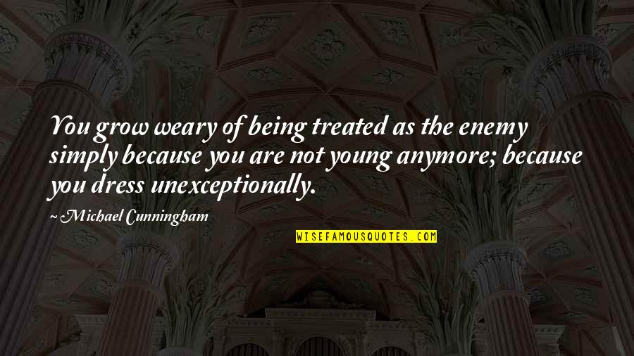 We Are Not Young Anymore Quotes By Michael Cunningham: You grow weary of being treated as the We Are Not Young Anymore Quotes By Michael Cunningham: You grow weary of being treated as the