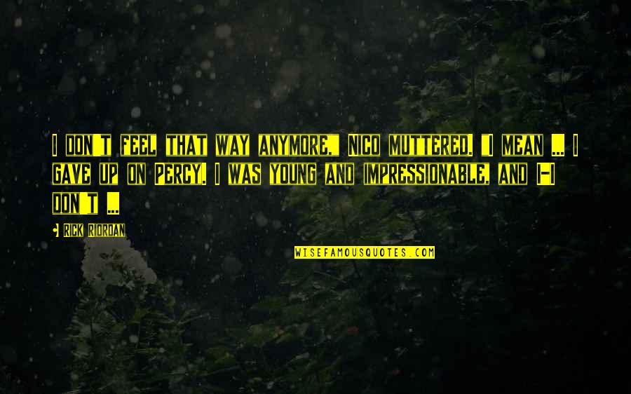 We Are Not Young Anymore Quotes By Rick Riordan: I don't feel that way anymore," Nico muttered.