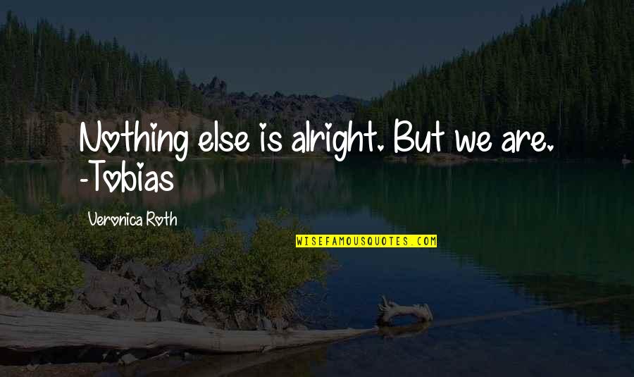 We Are Nothing Quotes By Veronica Roth: Nothing else is alright. But we are. -Tobias