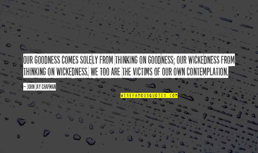 We Are On Our Own Quotes By John Jay Chapman: Our goodness comes solely from thinking on goodness;