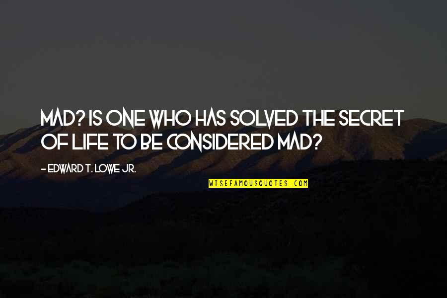 We Are One Soul In Two Bodies Quotes By Edward T. Lowe Jr.: Mad? Is one who has solved the secret We Are One Soul In Two Bodies Quotes By Edward T. Lowe Jr.: Mad? Is one who has solved the secret
