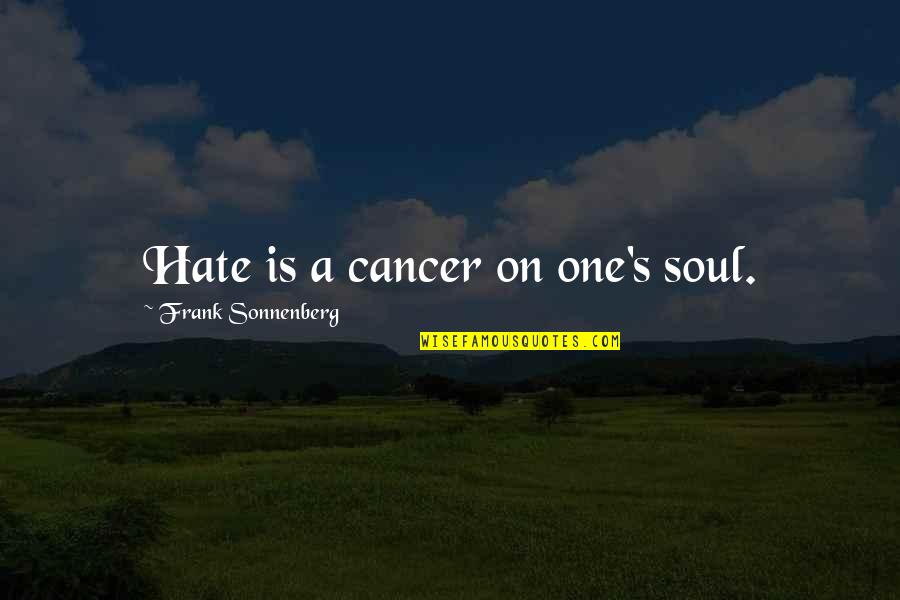 We Are One Soul Quotes By Frank Sonnenberg: Hate is a cancer on one's soul.