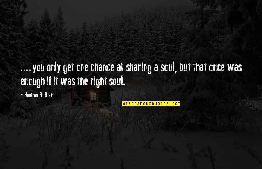 We Are One Soul Quotes By Heather R. Blair: ....you only get one chance at sharing a