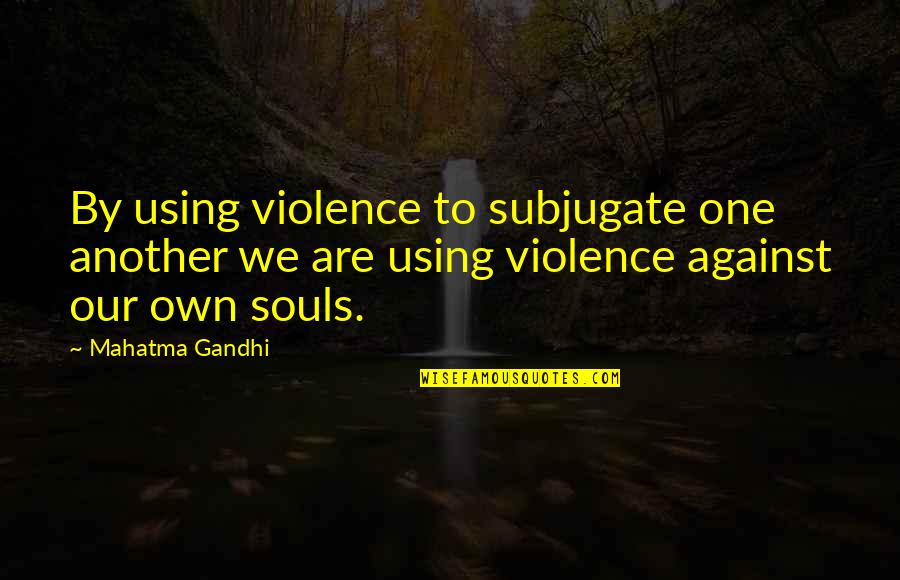 We Are One Soul Quotes By Mahatma Gandhi: By using violence to subjugate one another we