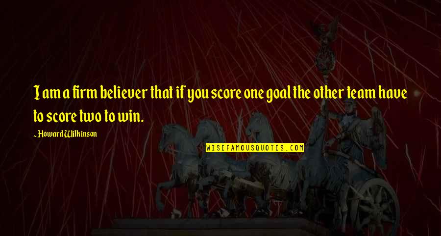We Are One Team Quotes By Howard Wilkinson: I am a firm believer that if you