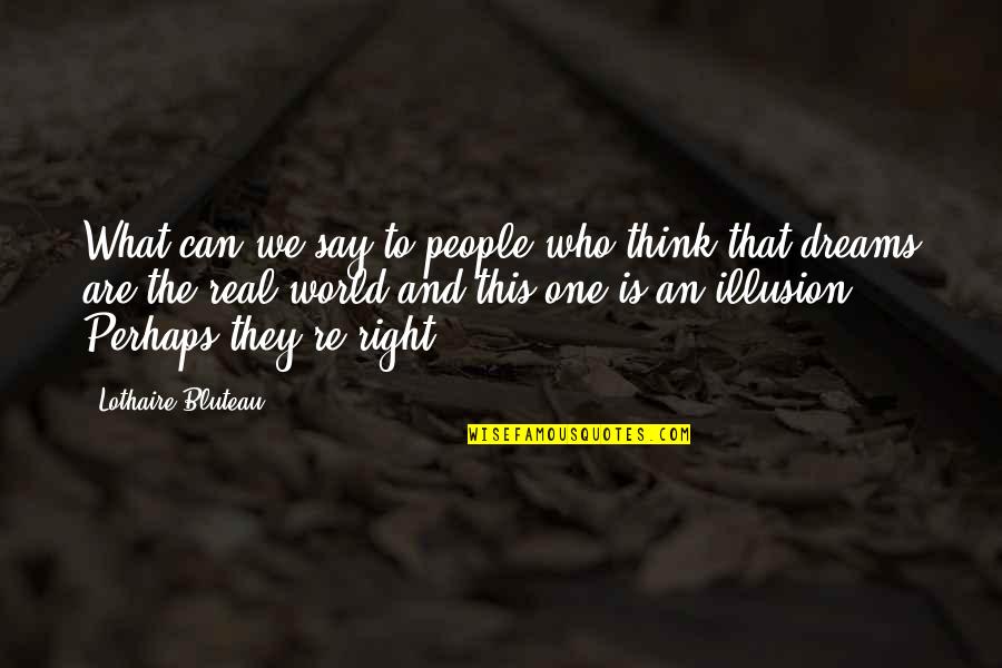 We Are One World Quotes By Lothaire Bluteau: What can we say to people who think We Are One World Quotes By Lothaire Bluteau: What can we say to people who think