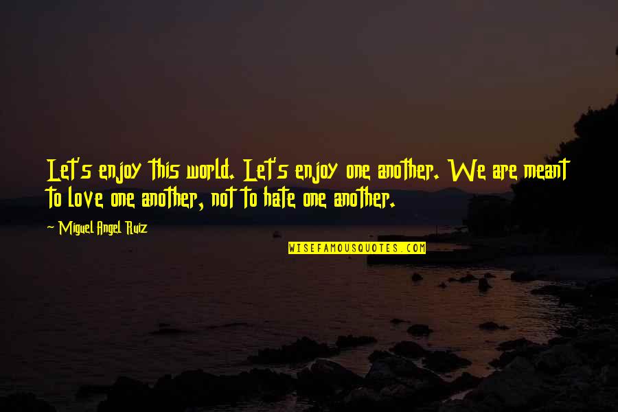 We Are One World Quotes By Miguel Angel Ruiz: Let's enjoy this world. Let's enjoy one another. We Are One World Quotes By Miguel Angel Ruiz: Let's enjoy this world. Let's enjoy one another.
