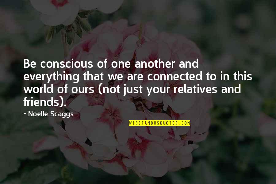 We Are One World Quotes By Noelle Scaggs: Be conscious of one another and everything that We Are One World Quotes By Noelle Scaggs: Be conscious of one another and everything that