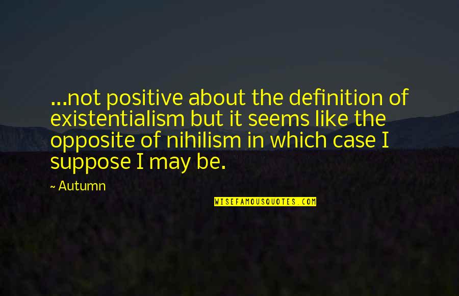We Are Opposite To Each Other Quotes By Autumn: ...not positive about the definition of existentialism but We Are Opposite To Each Other Quotes By Autumn: ...not positive about the definition of existentialism but