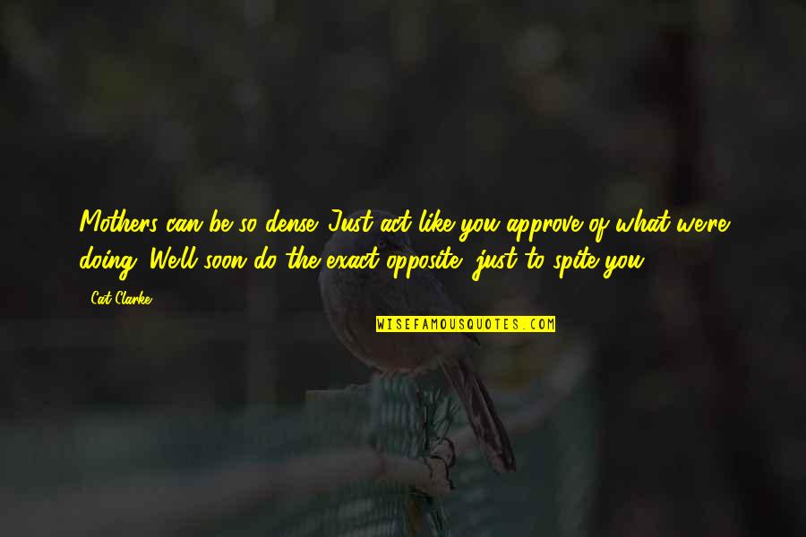 We Are Opposite To Each Other Quotes By Cat Clarke: Mothers can be so dense. Just act like We Are Opposite To Each Other Quotes By Cat Clarke: Mothers can be so dense. Just act like