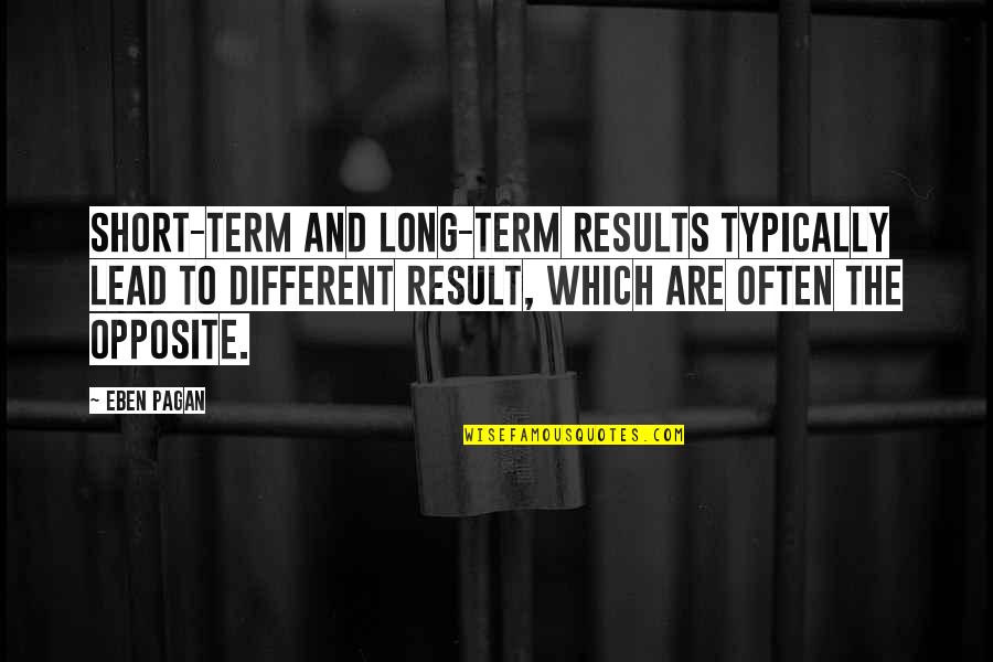 We Are Opposite To Each Other Quotes By Eben Pagan: Short-term and long-term results typically lead to different We Are Opposite To Each Other Quotes By Eben Pagan: Short-term and long-term results typically lead to different