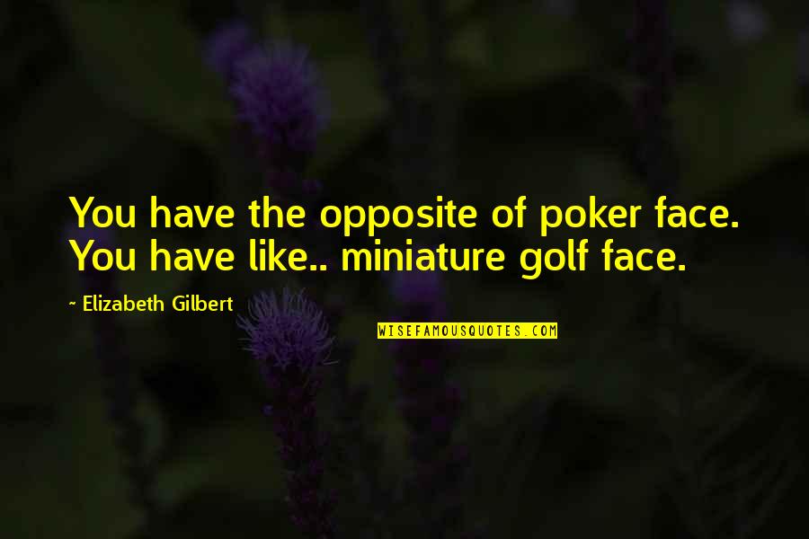 We Are Opposite To Each Other Quotes By Elizabeth Gilbert: You have the opposite of poker face. You We Are Opposite To Each Other Quotes By Elizabeth Gilbert: You have the opposite of poker face. You