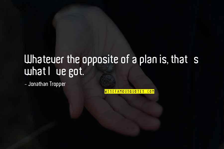 We Are Opposite To Each Other Quotes By Jonathan Tropper: Whatever the opposite of a plan is, that's We Are Opposite To Each Other Quotes By Jonathan Tropper: Whatever the opposite of a plan is, that's