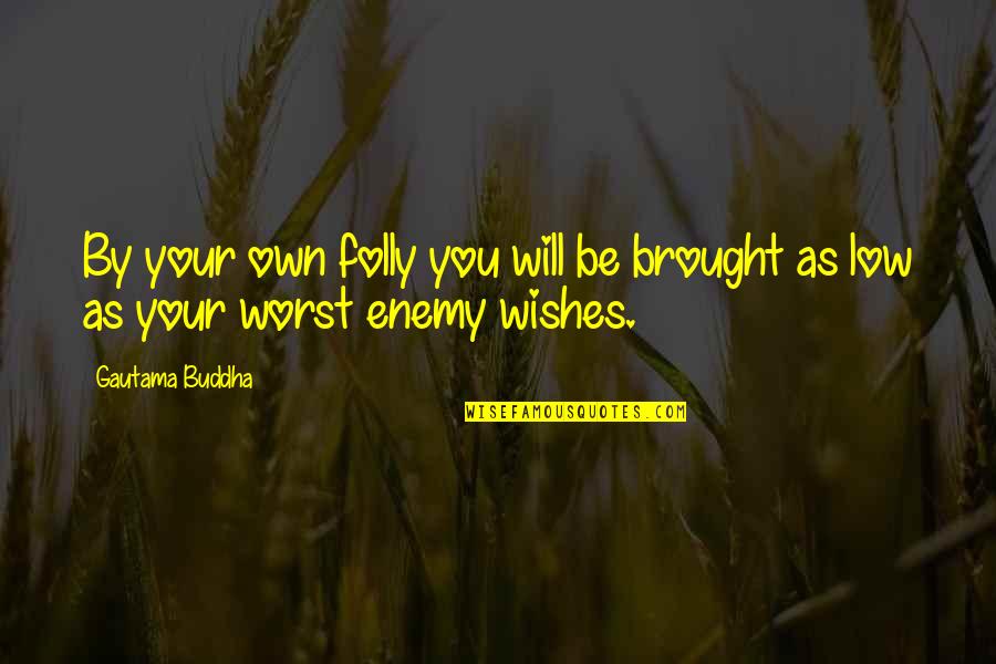 We Are Our Own Worst Enemy Quotes By Gautama Buddha: By your own folly you will be brought