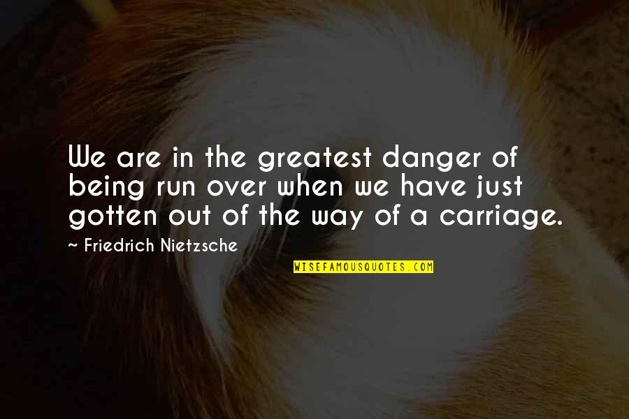 We Are Over Quotes By Friedrich Nietzsche: We are in the greatest danger of being