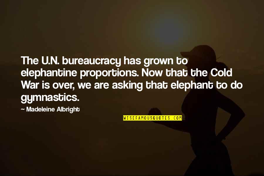 We Are Over Quotes By Madeleine Albright: The U.N. bureaucracy has grown to elephantine proportions.