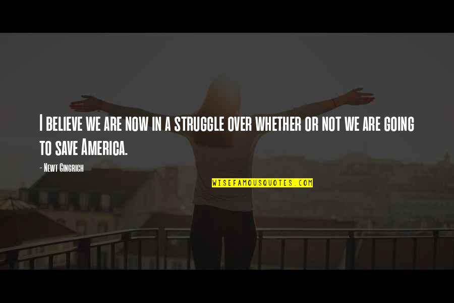 We Are Over Quotes By Newt Gingrich: I believe we are now in a struggle
