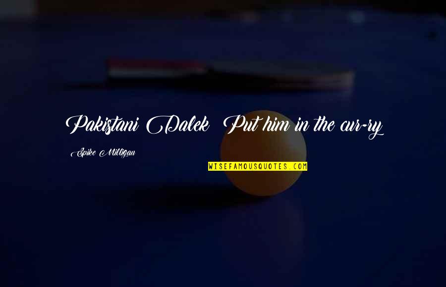 We Are Pakistani Quotes By Spike Milligan: Pakistani Dalek: Put him in the cur-ry We Are Pakistani Quotes By Spike Milligan: Pakistani Dalek: Put him in the cur-ry