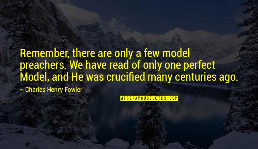 We Are Perfect Quotes By Charles Henry Fowler: Remember, there are only a few model preachers. We Are Perfect Quotes By Charles Henry Fowler: Remember, there are only a few model preachers.