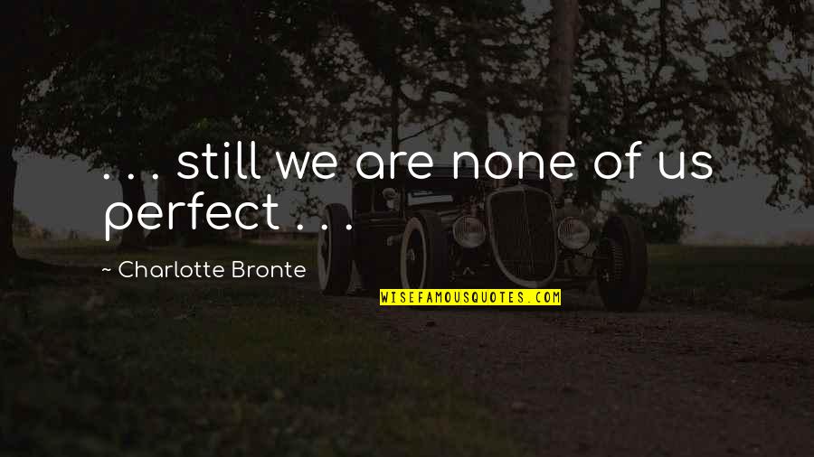 We Are Perfect Quotes By Charlotte Bronte: . . . still we are none of We Are Perfect Quotes By Charlotte Bronte: . . . still we are none of