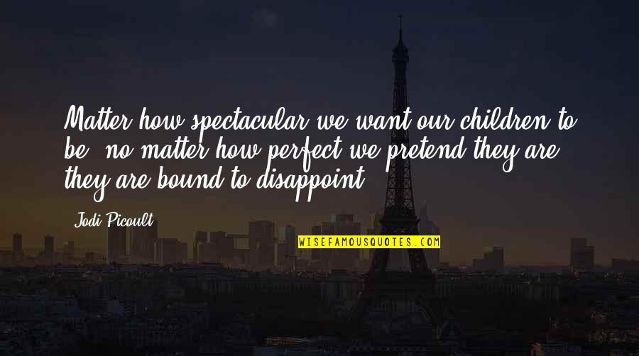 We Are Perfect Quotes By Jodi Picoult: Matter how spectacular we want our children to We Are Perfect Quotes By Jodi Picoult: Matter how spectacular we want our children to