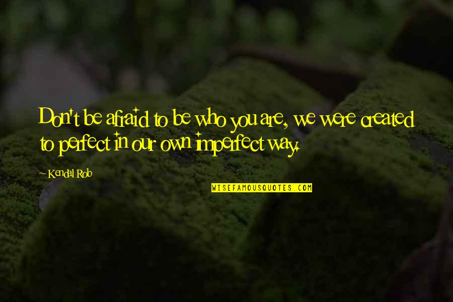 We Are Perfect Quotes By Kendal Rob: Don't be afraid to be who you are, We Are Perfect Quotes By Kendal Rob: Don't be afraid to be who you are,