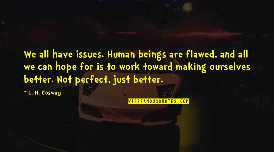 We Are Perfect Quotes By L. H. Cosway: We all have issues. Human beings are flawed, We Are Perfect Quotes By L. H. Cosway: We all have issues. Human beings are flawed,