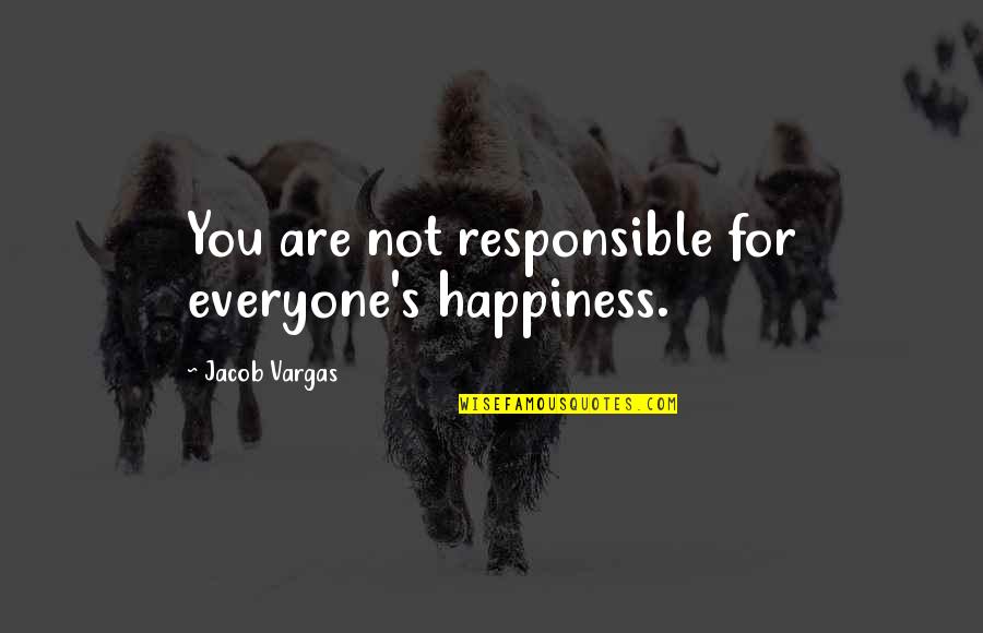 We Are Responsible For Our Own Happiness Quotes By Jacob Vargas: You are not responsible for everyone's happiness.