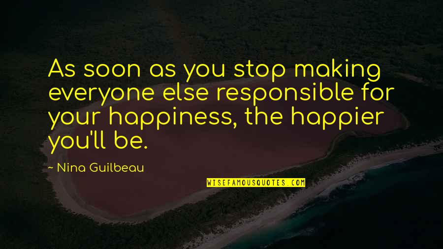 We Are Responsible For Our Own Happiness Quotes By Nina Guilbeau: As soon as you stop making everyone else