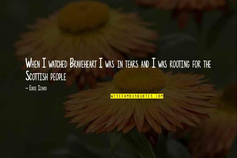 We Are Rooting For You Quotes By Eddie Izzard: When I watched Braveheart I was in tears