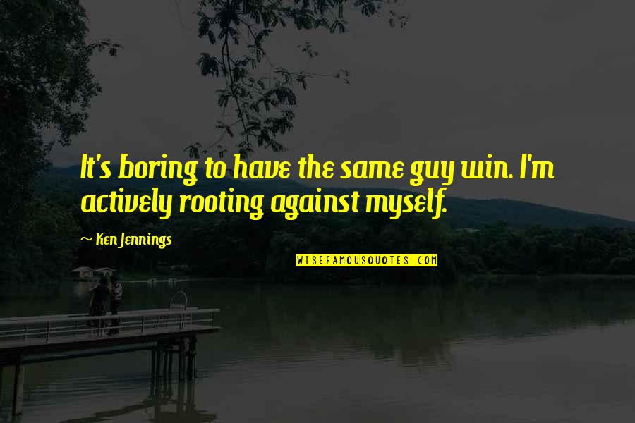 We Are Rooting For You Quotes By Ken Jennings: It's boring to have the same guy win.