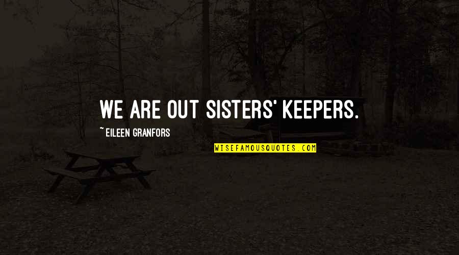 We Are Sisters Quotes By Eileen Granfors: We are out sisters' keepers. We Are Sisters Quotes By Eileen Granfors: We are out sisters' keepers.