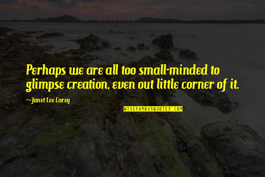 We Are Small Quotes By Janet Lee Carey: Perhaps we are all too small-minded to glimpse We Are Small Quotes By Janet Lee Carey: Perhaps we are all too small-minded to glimpse