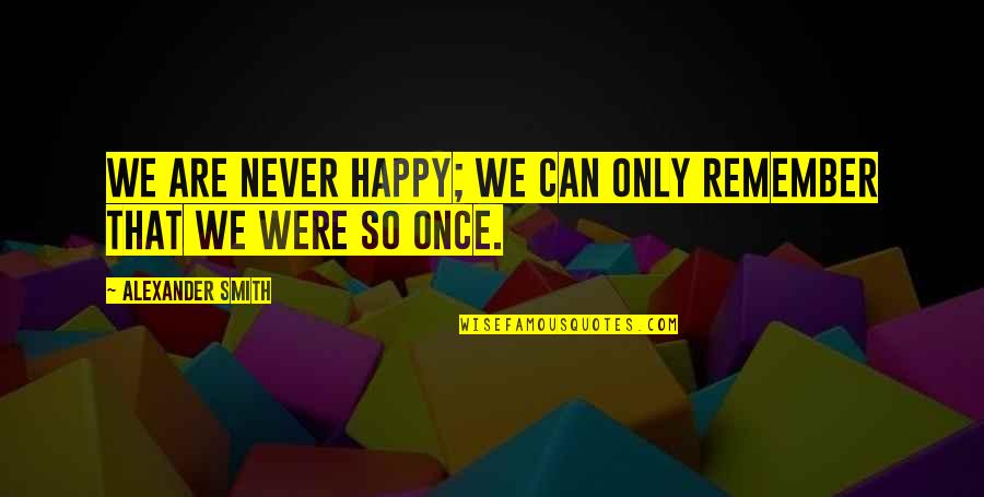 We Are So Happy Quotes By Alexander Smith: We are never happy; we can only remember