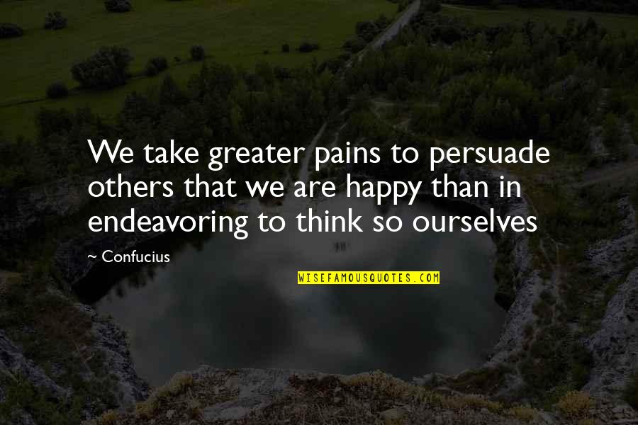 We Are So Happy Quotes By Confucius: We take greater pains to persuade others that